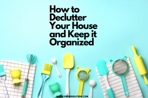 How to Declutter Your House and Keep it Organized 