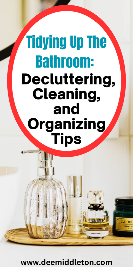 Tidying Up The Bathroom: Decluttering, Cleaning, and Organizing Tips