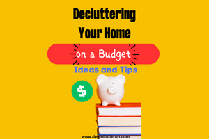 Decluttering Your Home on a Budget: Ideas and Tips