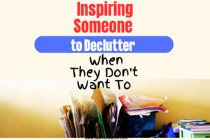 Inspiring Someone to Declutter When They Don't Want To