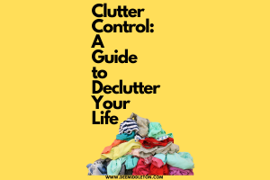 Clutter Control: A Guide to Decluttering Your Life