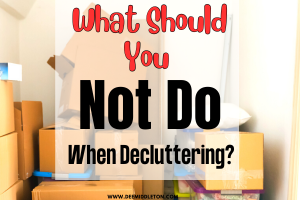 What Should You Not Do When Decluttering?